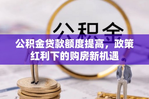 宛城公积金贷款额度提高，政策红利下的购房新机遇
