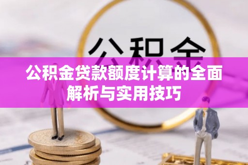 宛城公积金贷款额度计算的全面解析与实用技巧