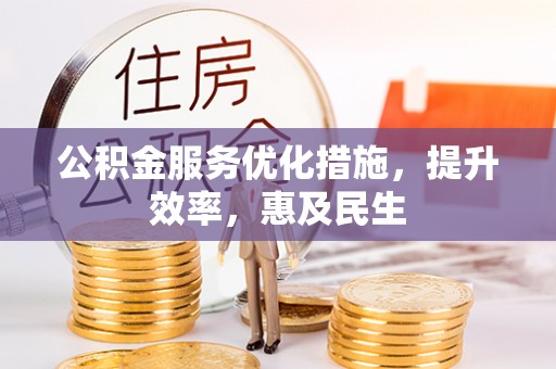 宛城公积金服务优化措施，提升效率，惠及民生