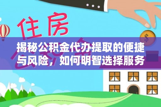 宛城揭秘公积金代办提取的便捷与风险，如何明智选择服务？