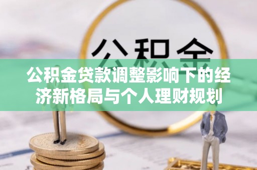 宛城公积金贷款调整影响下的经济新格局与个人理财规划