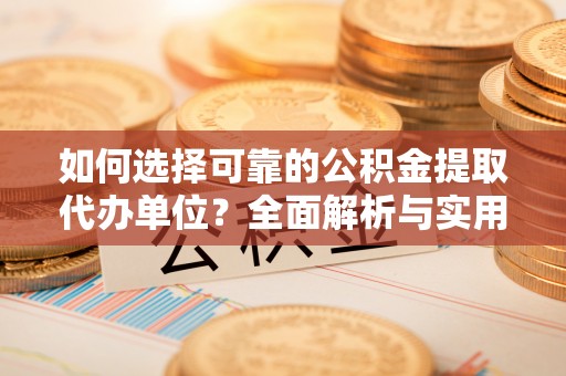 宛城如何选择可靠的公积金提取代办单位？全面解析与实用指南