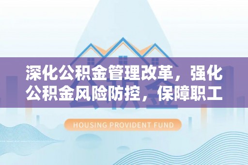 宛城深化公积金管理改革，强化公积金风险防控，保障职工权益