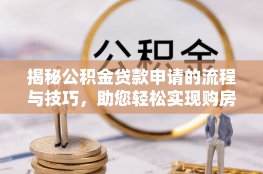 宛城揭秘公积金贷款申请的流程与技巧，助您轻松实现购房梦