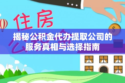 宛城揭秘公积金代办提取公司的服务真相与选择指南