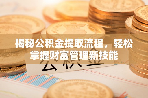 宛城揭秘公积金提取流程，轻松掌握财富管理新技能