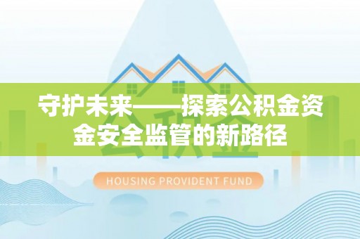 宛城守护未来——探索公积金资金安全监管的新路径