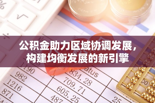 宛城公积金助力区域协调发展，构建均衡发展的新引擎