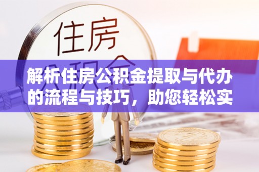 宛城解析住房公积金提取与代办的流程与技巧，助您轻松实现资金流动