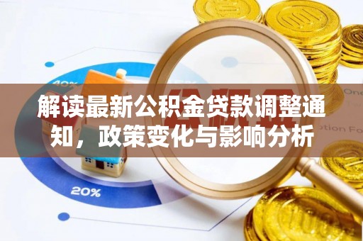 宛城解读最新公积金贷款调整通知，政策变化与影响分析