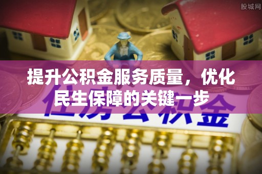 宛城提升公积金服务质量，优化民生保障的关键一步