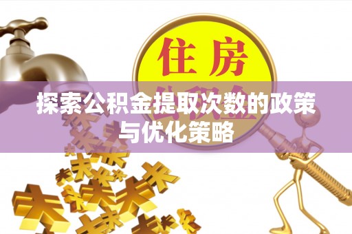 宛城探索公积金提取次数的政策与优化策略