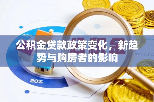宛城公积金贷款政策变化，新趋势与购房者的影响