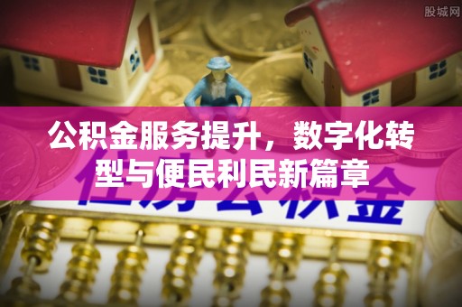 宛城公积金服务提升，数字化转型与便民利民新篇章