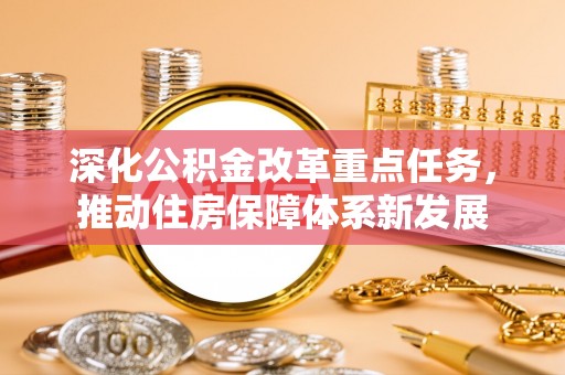 宛城深化公积金改革重点任务，推动住房保障体系新发展