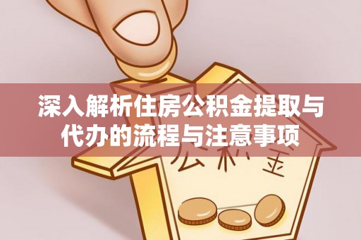 宛城深入解析住房公积金提取与代办的流程与注意事项