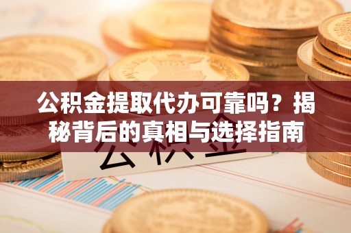 宛城公积金提取代办可靠吗？揭秘背后的真相与选择指南
