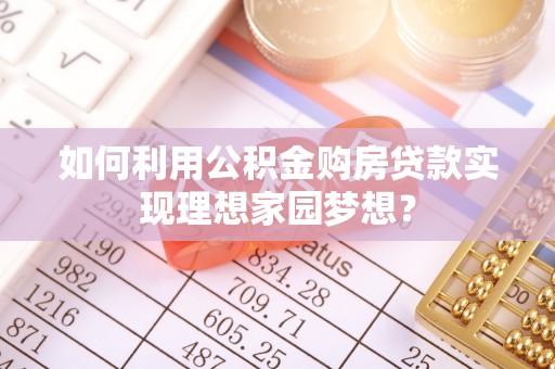 宛城如何利用公积金购房贷款实现理想家园梦想？