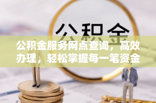 宛城公积金服务网点查询，高效办理，轻松掌握每一笔资金动态