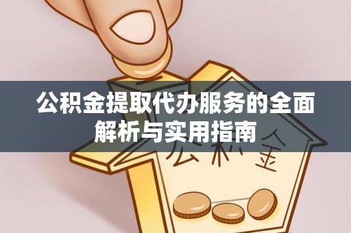 宛城公积金提取代办服务的全面解析与实用指南