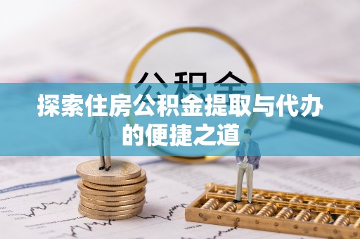 宛城探索住房公积金提取与代办的便捷之道