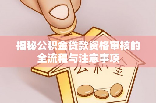 宛城揭秘公积金贷款资格审核的全流程与注意事项
