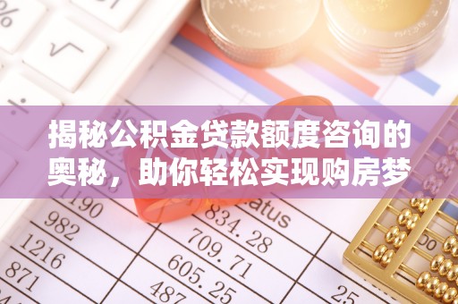 宛城揭秘公积金贷款额度咨询的奥秘，助你轻松实现购房梦想