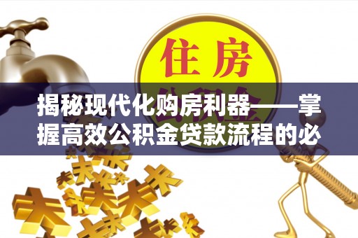 宛城揭秘现代化购房利器——掌握高效公积金贷款流程的必备指南