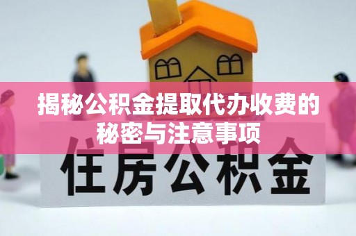 宛城揭秘公积金提取代办收费的秘密与注意事项