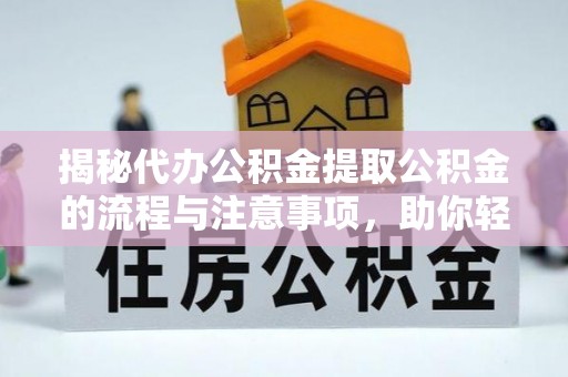 宛城揭秘代办公积金提取公积金的流程与注意事项，助你轻松拿回属于你的钱