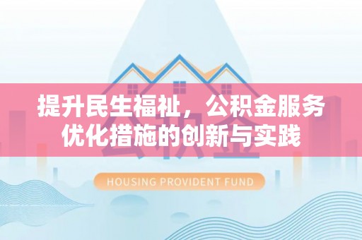 宛城提升民生福祉，公积金服务优化措施的创新与实践