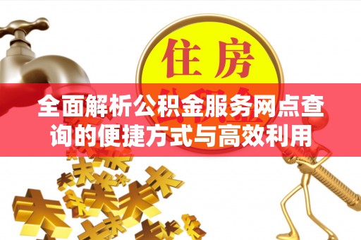 宛城全面解析公积金服务网点查询的便捷方式与高效利用