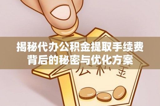 宛城揭秘代办公积金提取手续费背后的秘密与优化方案