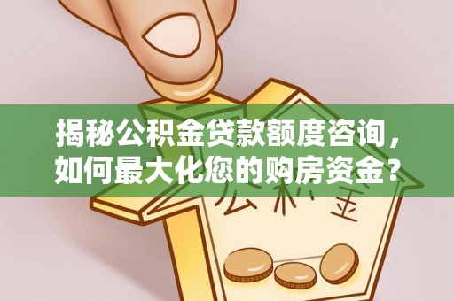 宛城揭秘公积金贷款额度咨询，如何最大化您的购房资金？