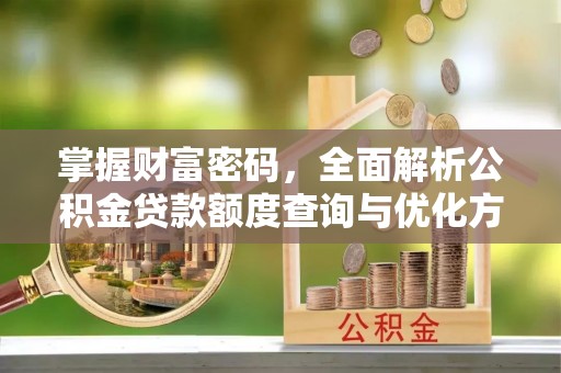 宛城掌握财富密码，全面解析公积金贷款额度查询与优化方案
