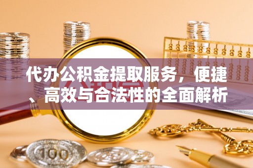 宛城代办公积金提取服务，便捷、高效与合法性的全面解析