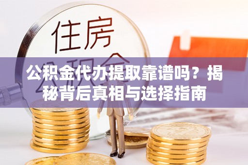 宛城公积金代办提取靠谱吗？揭秘背后真相与选择指南