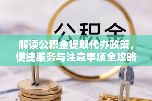 宛城解读公积金提取代办政策，便捷服务与注意事项全攻略