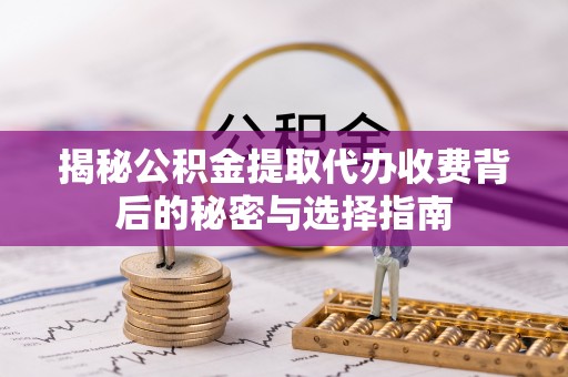 宛城揭秘公积金提取代办收费背后的秘密与选择指南