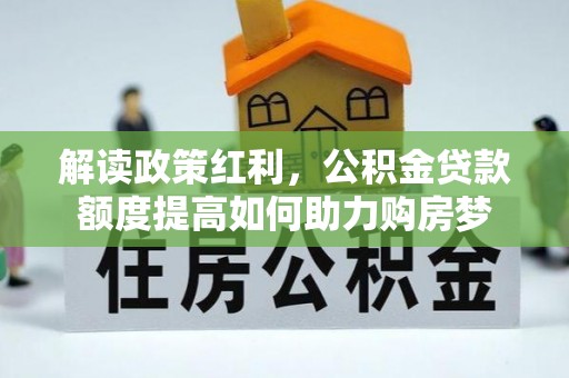 宛城解读政策红利，公积金贷款额度提高如何助力购房梦