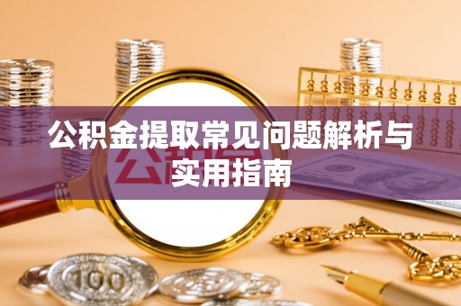 宛城公积金提取常见问题解析与实用指南