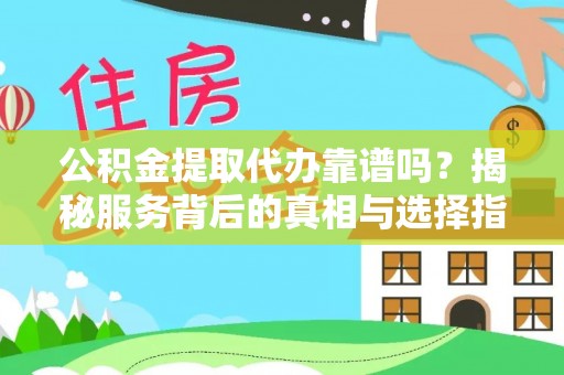 宛城公积金提取代办靠谱吗？揭秘服务背后的真相与选择指南