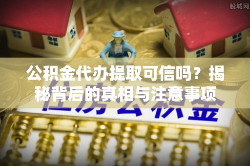 宛城公积金代办提取可信吗？揭秘背后的真相与注意事项