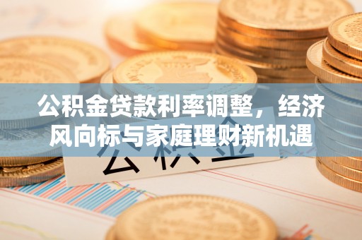宛城公积金贷款利率调整，经济风向标与家庭理财新机遇