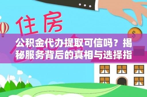 宛城公积金代办提取可信吗？揭秘服务背后的真相与选择指南
