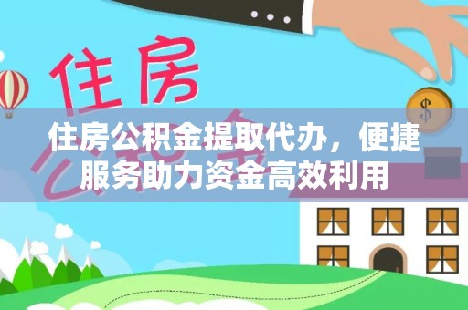 宛城住房公积金提取代办，便捷服务助力资金高效利用