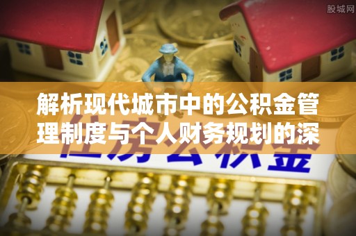 宛城解析现代城市中的公积金管理制度与个人财务规划的深度关联