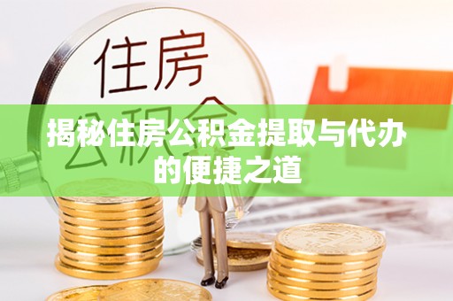 宛城揭秘住房公积金提取与代办的便捷之道