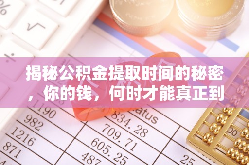 宛城揭秘公积金提取时间的秘密，你的钱，何时才能真正到手？