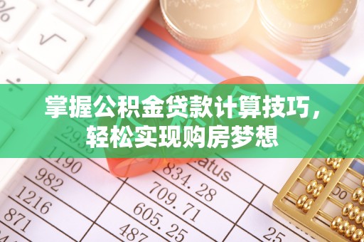 宛城掌握公积金贷款计算技巧，轻松实现购房梦想